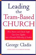 Leading the Team-Based Church How Pastors and Church Staffs Can Grow Together into a Powerful Fellowship of Leaders cover