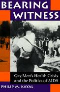 Bearing Witness Gay Men's Health Crisis and the Politics of AIDS cover