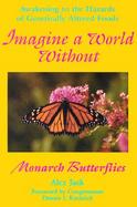 Imagine a World Without Monarch Butterflies: Awakening to the Hazards of Genetically Altered Foods cover