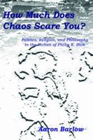 How Much Does Chaos Scare You? Politics, Religion, And Philosophy in the Fiction of Philip K. Dick cover