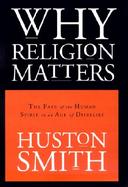 Why Religion Matters: The Fate of the Human Spirit in an Age of Disbelief cover