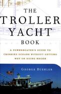 The Troller Yacht Book A Powerboater's Guide to Crossing Oceans Without Getting Wet or Going Broke cover
