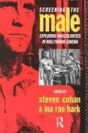 Screening the Male Exploring Masculinities in Hollywood Cinema cover