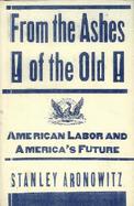 From the Ashes of the Old: American Labor and America's Future cover