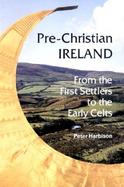 Pre-Christian Ireland From the First Settlers to the Early Celts cover