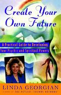 Create Your Own Future A Practical Guide to Developing Your Psychic and Spiritual Powers cover