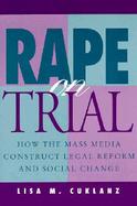 Rape on Trial How the Mass Media Construct Legal Reform and Social Change cover