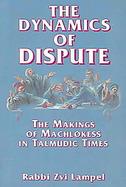 The Dynamics of Dispute The Makings of Machlokess in Talmudic Times cover