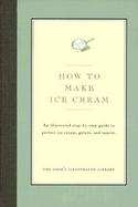 How to Make Ice Cream: An Illustrated Step-By-Step Guide to Perfect Ice Cream, Gelato and Sauces cover