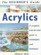 The Beginner's Guide Acrylics A Complete Step-By-Step Guide to Techniques and Materials cover