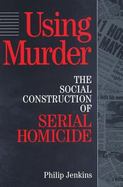 Using Murder: The Social Construction of Serial Homicide cover