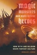 Magic, Monsters, and Make-Believe Heroes : How Myth and Imagination Shape Fantasy Culture cover