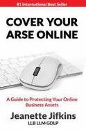 Cover Your Arse Online : A Guide to Protecting Your Online Business Assets cover