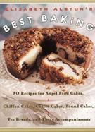 Elizabeth Alston's Best Baking 80 Recipes for Angel Food Cakes, Chiffon Cakes, Coffee Cakes, Pound Cakes, Tea Breads, and Their Accompaniments cover