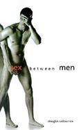 Sex Between Men An Intimate History of the Sex Lives of Gay Men Postwar to Present cover