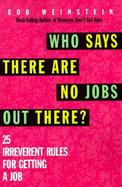 Who Says There Are No Jobs Out There? 25 Irreverent Rules for Getting a Job cover