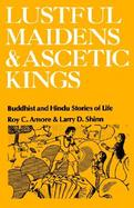 Lustful Maidens and Ascetic Kings Buddhist and Hindu Stories of Life cover