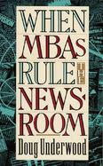 When Mbas Rule the Newsroom How the Marketers and Managers Are Reshaping Today's Media cover