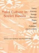 Mass Culture in Soviet Russia Tales, Poems, Songs, Movies, Plays, and Folklore, 1917-1953 cover