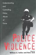 Police Violence Understanding and Controlling Police Abuse of Force cover