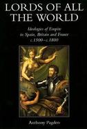 Lords of All the World: Ideologies of Empire in Spain, Britain and France, 1492-1830 cover