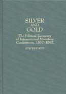 Silver and Gold The Political Economy of International Monetary Conferences, 1867-1892 cover