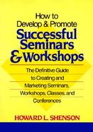 How to Develop and Promote Successful Seminars and Workshops The Definitive Guide to Creating and Marketing Seminars, Workshops, Classes, and Confe cover