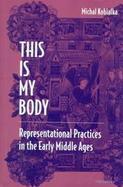 This Is My Body Representational Practices in the Early Middle Ages cover