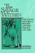 The Savage Within The Social History of British Anthropology, 1885-1945 cover