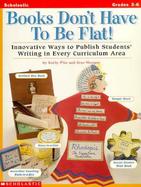 Books Don't Have to Be Flat!: Innovative Ways to Publish Students' Writing in Every Curriculum Area cover
