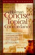Holman Concise Topical Concordance An Easy to Use Alphabetical Reference Covering Hundreds of Topics cover