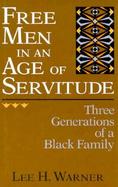 Free Men in an Age of Servitude Three Generations of a Black Family cover