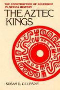 The Aztec Kings The Construction of Rulership in Mexican History cover
