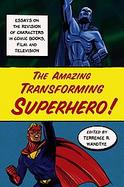 The Amazing Transforming Superhero! Essays on the Revision of Characters in Comic Books, Film and Television cover