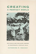 Creating a Perfect World Religious and Secular Utopias in Nineteenth-Century Ohio cover