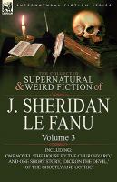 The Collected Supernatural and Weird Fiction of J Sheridan le Fanu : Volume 3-Including One Novel 'the House by the Churchyard,' and One Short Story, cover