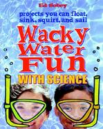Wacky Water Fun With Science Science You Can Float, Sink, Squirt, and Sail cover