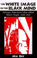 The White Image in the Black Mind African-American Ideas About White People, 1830-1925 cover
