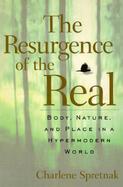 The Resurgence of the Real: Body, Nature, and Place in a Hypermodern World cover
