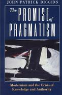 The Promise of Pragmatism Modernism and the Crisis of Knowledge and Authority cover