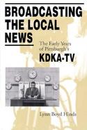 Broadcasting the Local News The Early Years of Pittsburgh's Kdka-TV cover