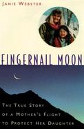 Fingernail Moon: The True Story of a Mother's Flight to Protect Her Daughter cover