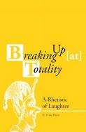 Breaking Up (At) Totality A Rhetoric of Laughter cover