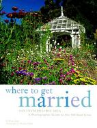 Where to Get Married, San Francisco Bay Area A Photographic Guide to the 100 Best Sites cover