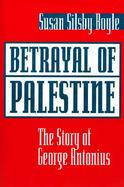 Betrayal of Palestine The Story of George Antonius cover