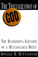 The Trivialization of God: The Dangerous Illusion of a Manageable Deity cover