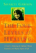 The Four Levels of Healing A Guide to Balancing the Spiritual, Mental, Emotional, and Physical Aspects of Life cover