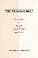 The Ottoman Gulf The Creation of Kuwait, Saudi Arabia, and Qatar, 1870-1914 cover