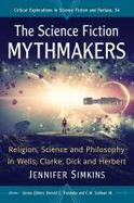 The Science Fiction Mythmakers: Religion, Science and Philosophy in Wells, Clarke, Dick and Herbert cover