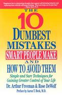 The 10 Dumbest Mistakes Smart People Make and How to Avoid Simple and Sure Techniques for Gaining Greater Control of Your Life cover